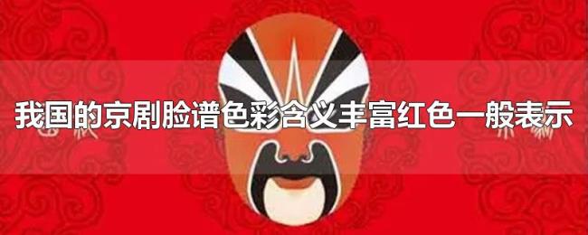 我国的京剧脸谱色彩含义丰富红色一般表示