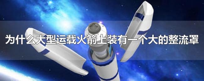 为什么大型运载火箭上装有一个大的整流罩
