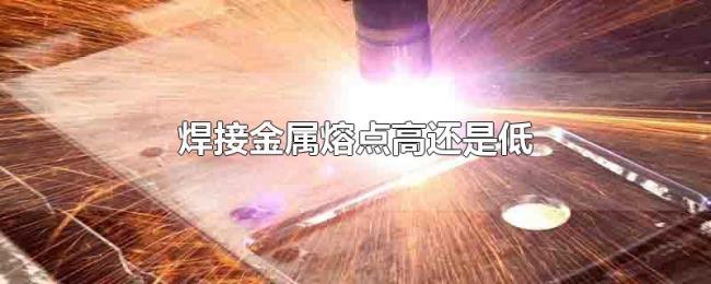 焊接金属熔点高还是低 焊接金属熔点高还是低