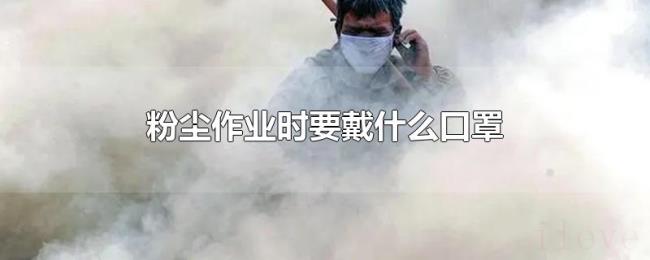 粉尘作业时要戴什么口罩