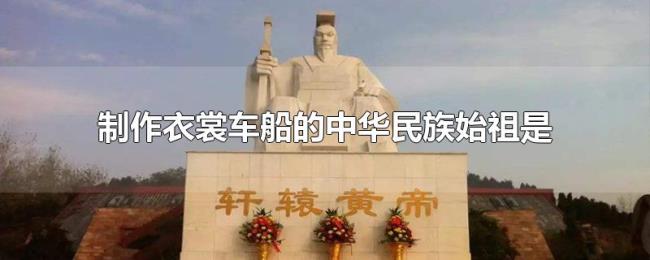制作衣裳车船的中华民族始祖是