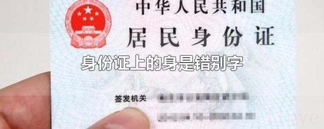 身份证上的身是错别字 身份证上的身是错别字