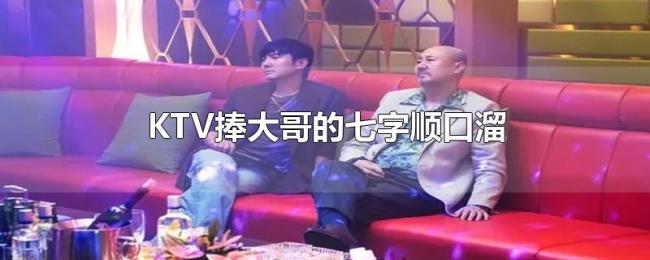 KTV捧大哥的七字顺口溜 KTV捧大哥的七字顺口溜