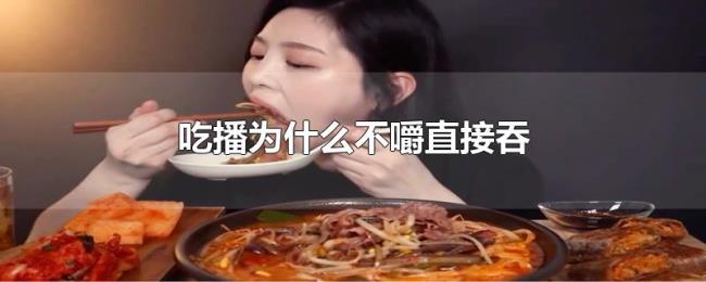 吃播为什么不嚼直接吞 吃播为什么不嚼直接吞