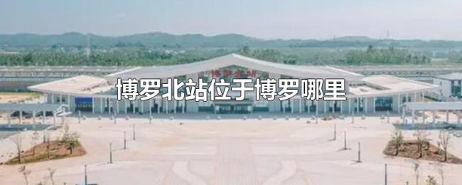 博罗北站位于博罗哪里 博罗北站位于博罗哪里
