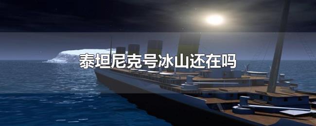 泰坦尼克号冰山还在吗