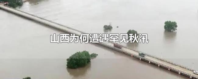山西为何遭遇罕见秋汛 山西为何遭遇罕见秋汛