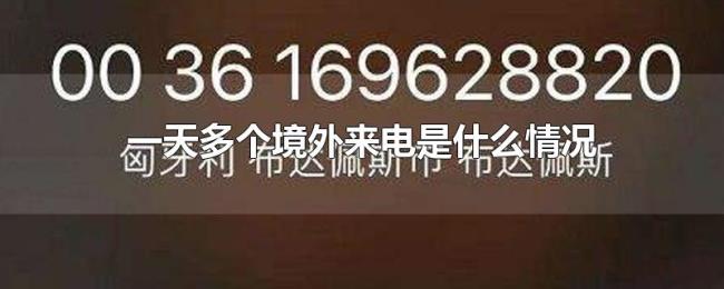 一天多个境外来电是什么情况 一天多个境外来电是什么情况