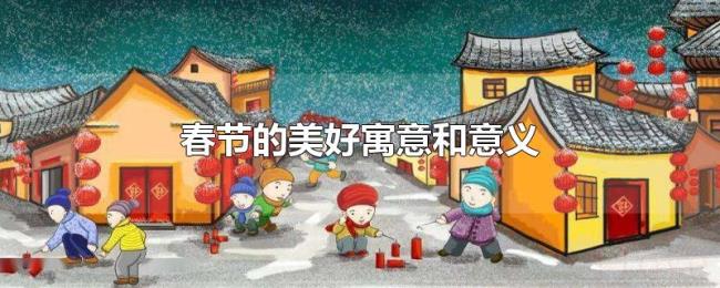春节的美好寓意和意义 春节的美好寓意和意义