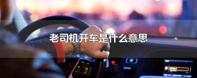 老司机开车是什么意思 老司机开车是什么意思