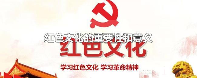红色文化的重要性和意义 红色文化的重要性和意义