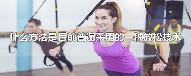 什么方法是目前普遍采用的一种放松技术
