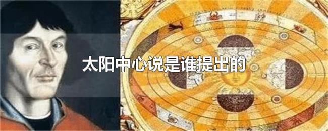 太阳中心说是谁提出的 太阳中心说是谁提出的