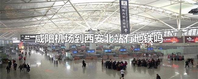 咸阳机场到西安北站有地铁吗