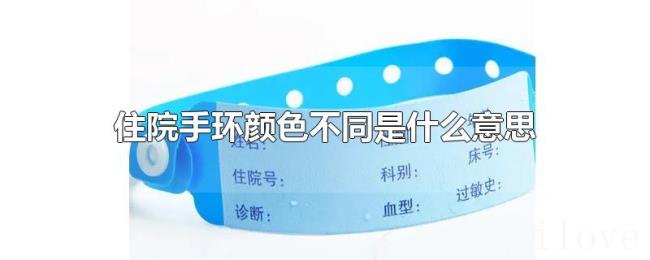 住院手环颜色不同是什么意思 住院手环颜色不同是什么意思