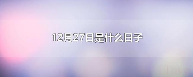 12月27日是什么日子 12月27日是什么日子
