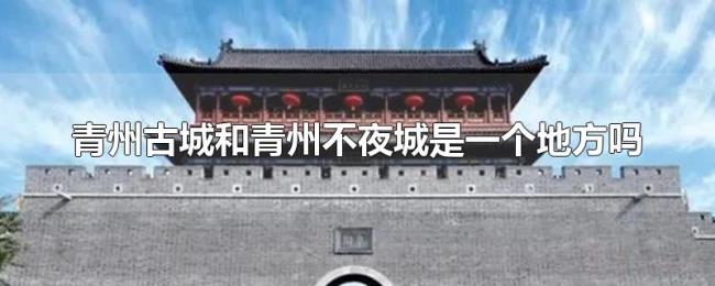 青州古城和青州不夜城是一个地方吗 青州古城和青州不夜城是一个地方吗