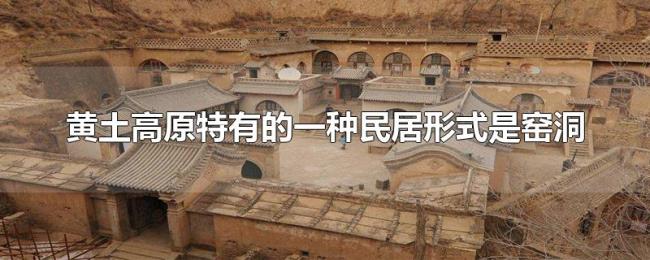 黄土高原特有的一种民居形式是窑洞 黄土高原特有的一种民居形式是窑洞