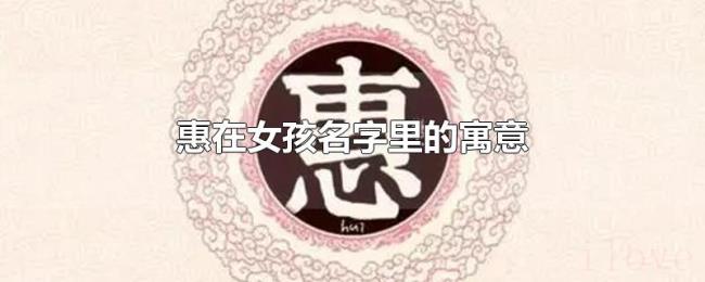 惠在女孩名字里的寓意 惠在女孩名字里的寓意