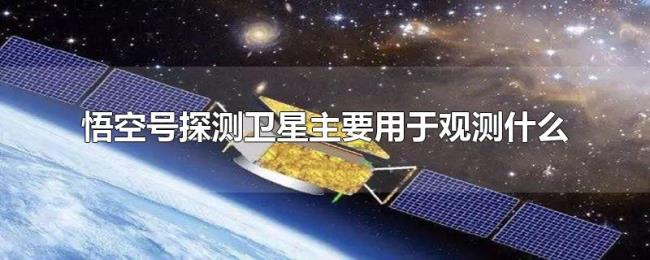 悟空号探测卫星主要用于观测什么 悟空号探测卫星主要用于观测什么