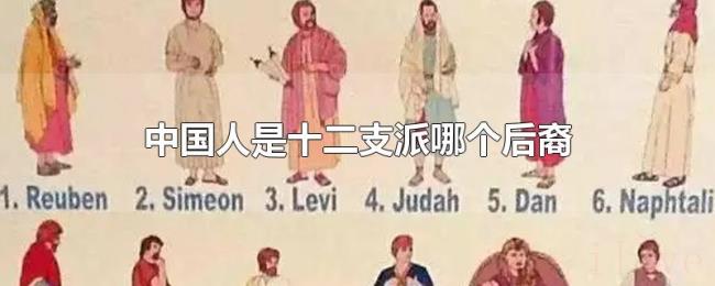 中国人是十二支派哪个后裔 中国人是十二支派哪个后裔