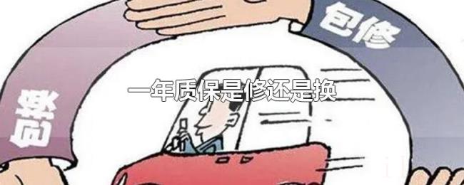 一年质保是修还是换 一年质保是修还是换
