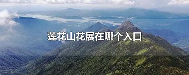莲花山花展在哪个入口 莲花山花展在哪个入口