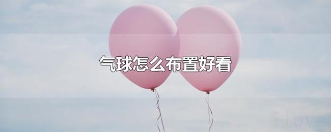 气球怎么布置好看 气球怎么布置好看