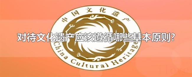 对待文化遗产应该遵循哪些基本原则? 对待文化遗产应该遵循哪些基本原则?