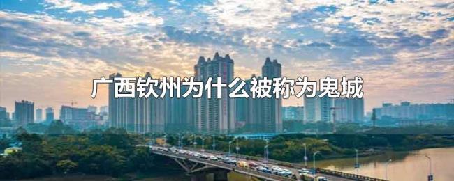 广西钦州为什么被称为鬼城 广西钦州为什么被称为鬼城