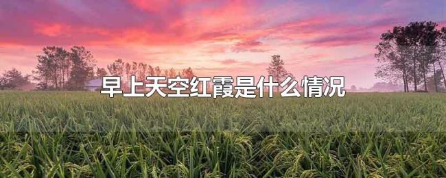 早上天空红霞是什么情况 早上天空红霞是什么情况
