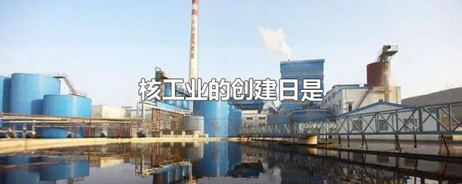 核工业的创建日是 核工业的创建日是