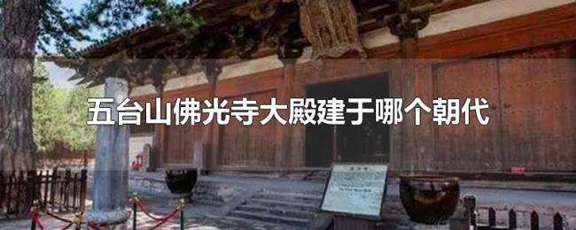 五台山佛光寺大殿建于哪个朝代 五台山佛光寺大殿建于哪个朝代