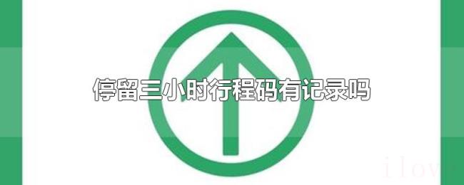 停留三小时行程码有记录吗 停留三小时行程码有记录吗