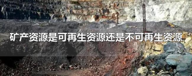 矿产资源是可再生资源还是不可再生资源 矿产资源是可再生资源还是不可再生资源