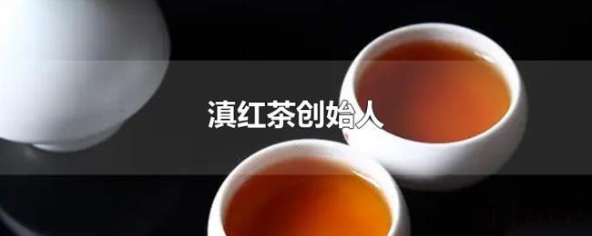滇红茶创始人 滇红茶创始人