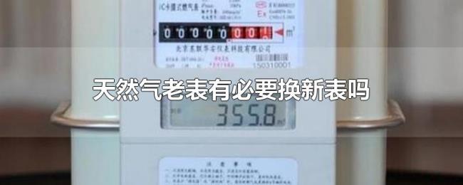 天然气老表有必要换新表吗 天然气老表有必要换新表吗
