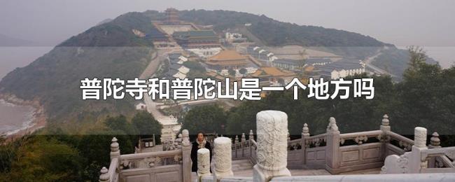 普陀寺和普陀山是一个地方吗 普陀寺和普陀山是一个地方吗
