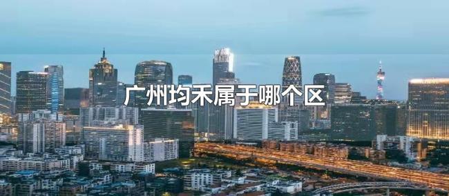 广州均禾属于哪个区 广州均禾属于哪个区