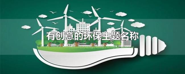 有创意的环保主题名称 有创意的环保主题名称