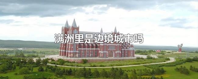 满洲里是边境城市吗 满洲里是边境城市吗