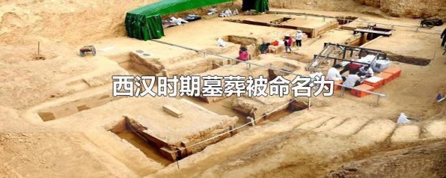 西汉时期墓葬被命名为 西汉时期墓葬被命名为