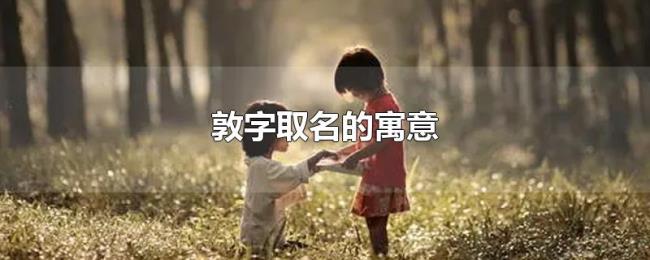 敦字取名的寓意 敦字取名的寓意