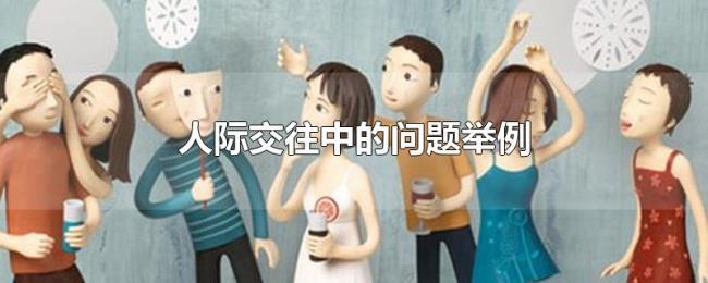 人际交往中的问题举例 人际交往中的问题举例