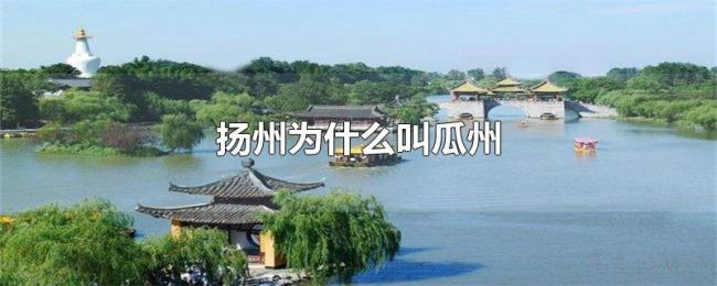 扬州为什么叫瓜州 扬州为什么叫瓜州