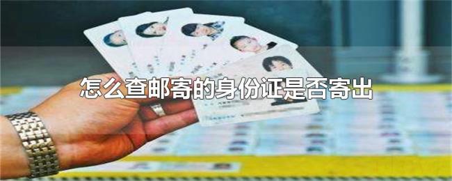 怎么查邮寄的身份证是否寄出 怎么查邮寄的身份证是否寄出