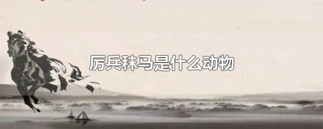 厉兵秣马是什么动物 厉兵秣马是什么动物
