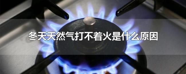 冬天天然气打不着火是什么原因 冬天天然气打不着火是什么原因