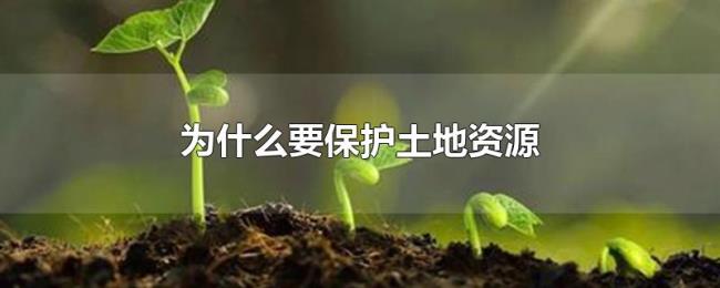 为什么要保护土地资源 为什么要保护土地资源