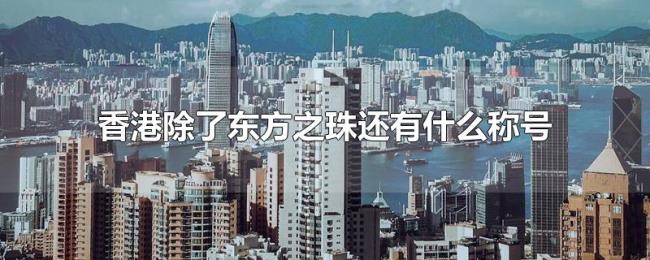 香港除了东方之珠还有什么称号 香港除了东方之珠还有什么称号